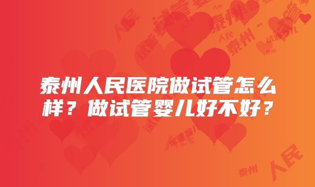 泰州人民医院做试管怎么样？做试管婴儿好不好？
