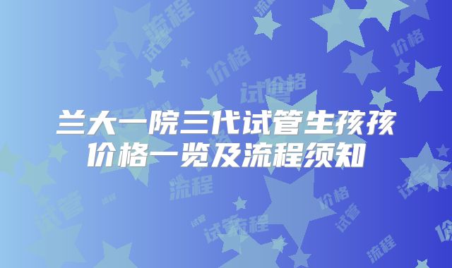 兰大一院三代试管生孩孩价格一览及流程须知