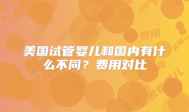 美国试管婴儿和国内有什么不同？费用对比