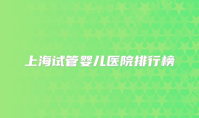 上海试管婴儿医院排行榜