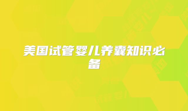 美国试管婴儿养囊知识必备