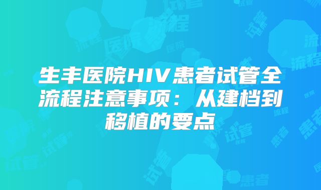 生丰医院HIV患者试管全流程注意事项：从建档到移植的要点