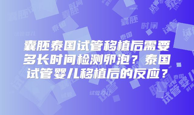 囊胚泰国试管移植后需要多长时间检测卵泡？泰国试管婴儿移植后的反应？