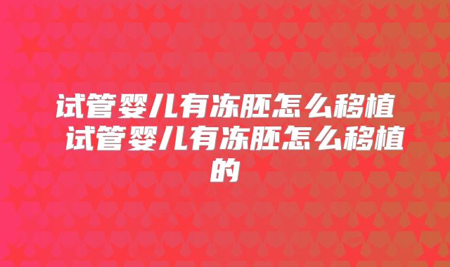 试管婴儿有冻胚怎么移植 试管婴儿有冻胚怎么移植的