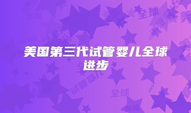 美国第三代试管婴儿全球进步