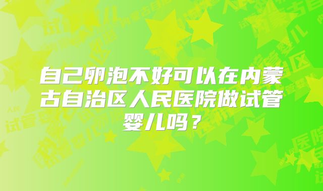 自己卵泡不好可以在内蒙古自治区人民医院做试管婴儿吗？