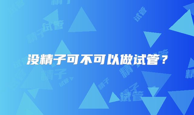 没精子可不可以做试管？