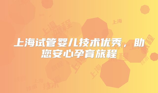 上海试管婴儿技术优秀,助您安心孕育旅程
