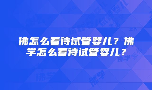 佛怎么看待试管婴儿？佛学怎么看待试管婴儿？