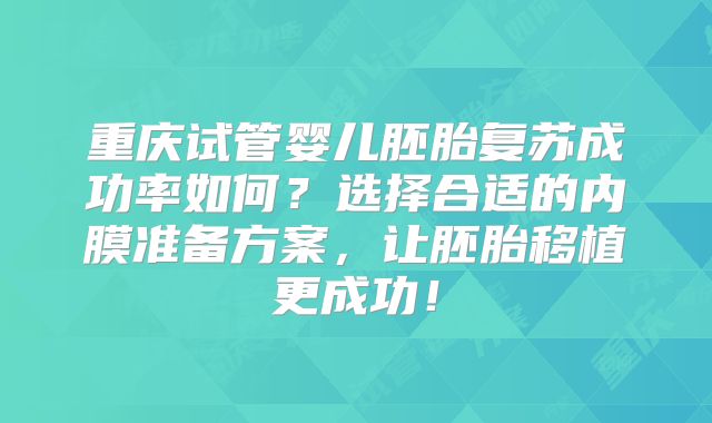 重庆试管婴儿胚胎复苏成功率如何？选择合适的内膜准备方案，让胚胎移植更成功！