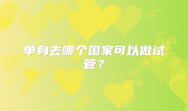 单身去哪个国家可以做试管？