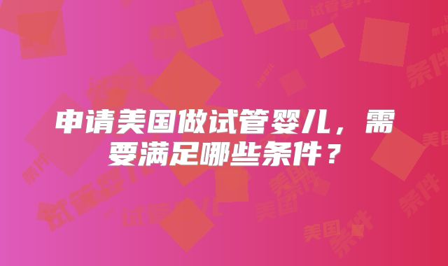 申请美国做试管婴儿，需要满足哪些条件？