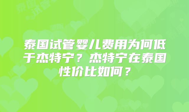 泰国试管婴儿费用为何低于杰特宁？杰特宁在泰国性价比如何？