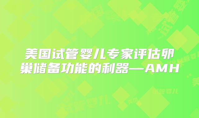 美国试管婴儿专家评估卵巢储备功能的利器—AMH