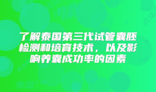 了解泰国第三代试管囊胚检测和培育技术，以及影响养囊成功率的因素