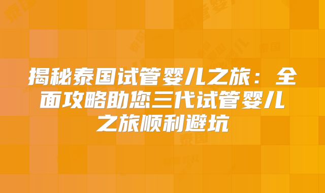 揭秘泰国试管婴儿之旅：全面攻略助您三代试管婴儿之旅顺利避坑