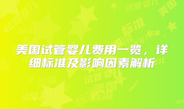 美国试管婴儿费用一览,详细标准及影响因素解析