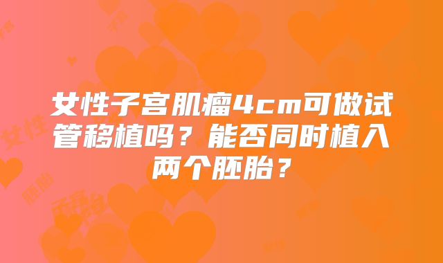 女性子宫肌瘤4cm可做试管移植吗？能否同时植入两个胚胎？