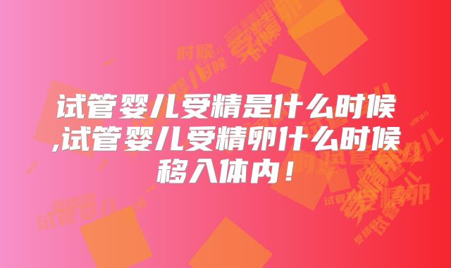 试管婴儿受精是什么时候,试管婴儿受精卵什么时候移入体内！