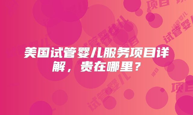 美国试管婴儿服务项目详解，贵在哪里？