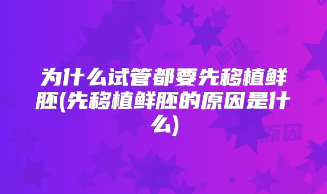 为什么试管都要先移植鲜胚(先移植鲜胚的原因是什么)