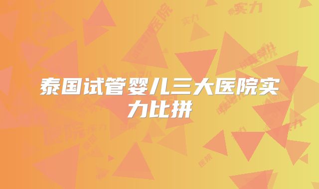 泰国试管婴儿三大医院实力比拼