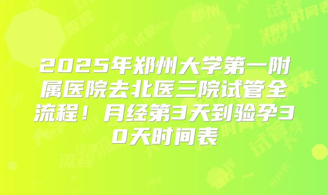 2025年郑州大学第一附属医院去北医三院试管全流程！月经第3天到验孕30天时间表