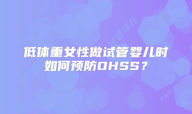 低体重女性做试管婴儿时如何预防OHSS？