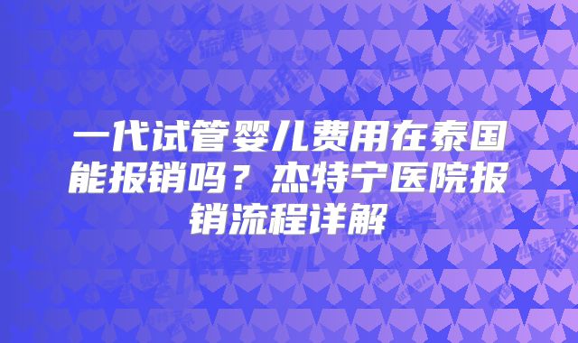 一代试管婴儿费用在泰国能报销吗？杰特宁医院报销流程详解