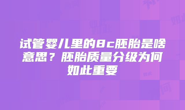 试管婴儿里的8c胚胎是啥意思？胚胎质量分级为何如此重要