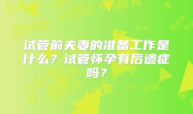 试管前夫妻的准备工作是什么？试管怀孕有后遗症吗？