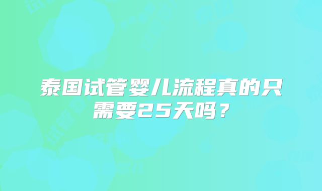 泰国试管婴儿流程真的只需要25天吗?