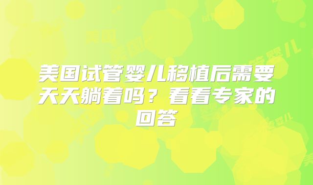 美国试管婴儿移植后需要天天躺着吗？看看专家的回答