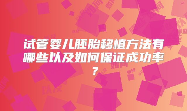 试管婴儿胚胎移植方法有哪些以及如何保证成功率？