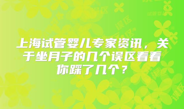 上海试管婴儿专家资讯，关于坐月子的几个误区看看你踩了几个？