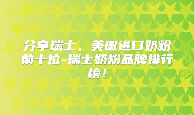 分享瑞士、美国进口奶粉前十位-瑞士奶粉品牌排行榜!