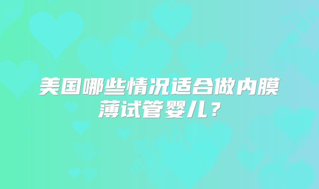美国哪些情况适合做内膜薄试管婴儿？