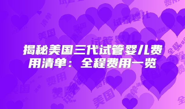 揭秘美国三代试管婴儿费用清单:全程费用一览
