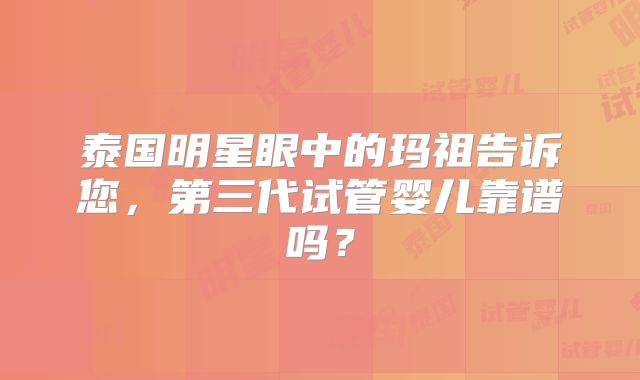 泰国明星眼中的玛祖告诉您，第三代试管婴儿靠谱吗？