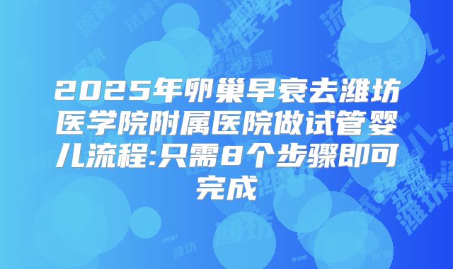 2025年卵巢早衰去潍坊医学院附属医院做试管婴儿流程:只需8个步骤即可完成