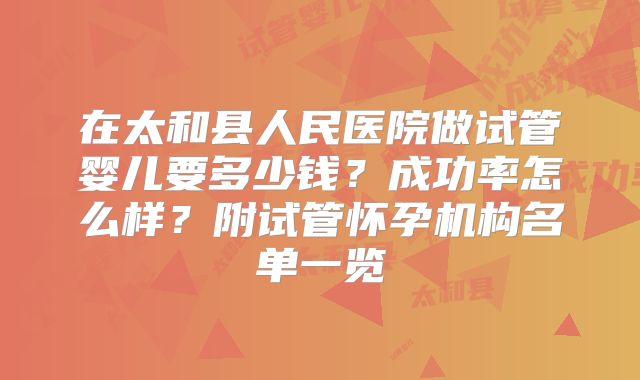 在太和县人民医院做试管婴儿要多少钱？成功率怎么样？附试管怀孕机构名单一览
