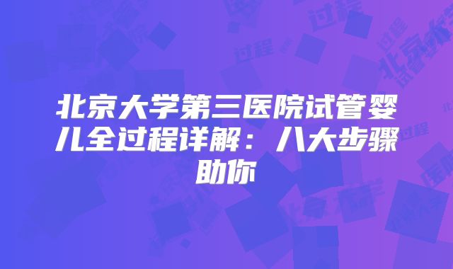 北京大学第三医院试管婴儿全过程详解：八大步骤助你