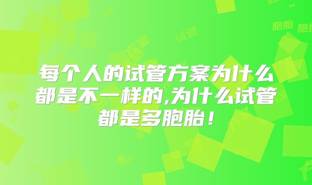每个人的试管方案为什么都是不一样的,为什么试管都是多胞胎！
