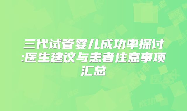 三代试管婴儿成功率探讨:医生建议与患者注意事项汇总