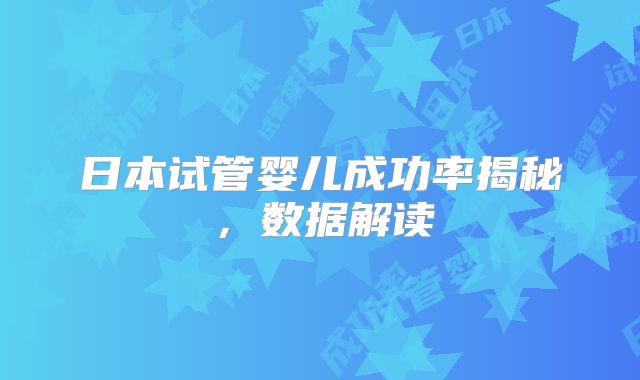 日本试管婴儿成功率揭秘，数据解读