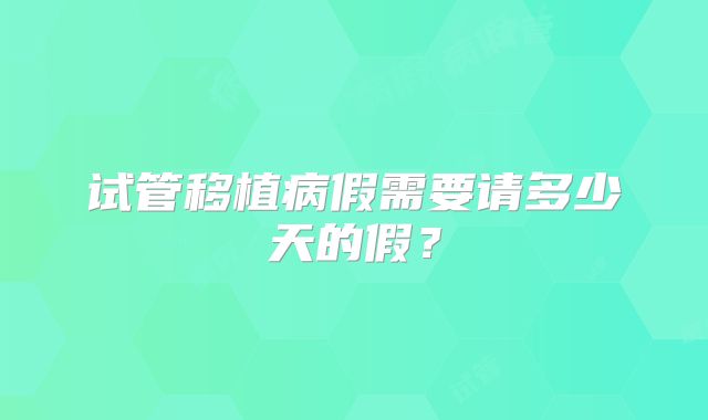 试管移植病假需要请多少天的假？