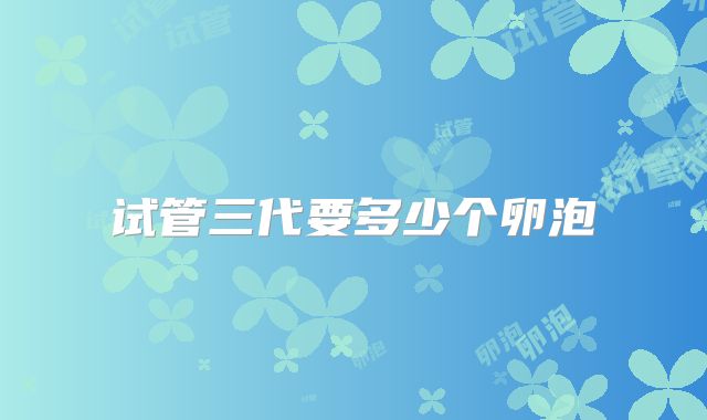试管三代要多少个卵泡