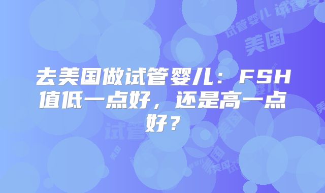 去美国做试管婴儿：FSH值低一点好，还是高一点好？