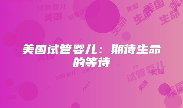 美国试管婴儿：期待生命的等待