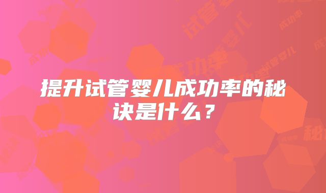 提升试管婴儿成功率的秘诀是什么？